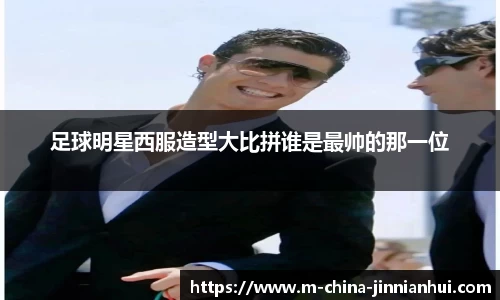 足球明星西服造型大比拼谁是最帅的那一位